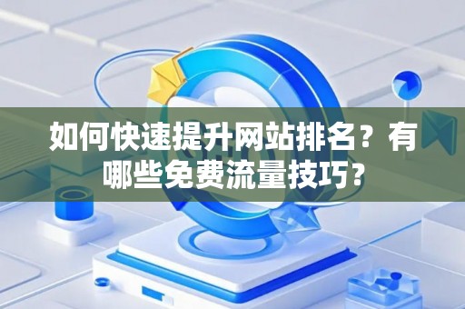 如何快速提升网站排名？有哪些免费流量技巧？
