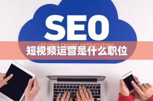 短视频运营是什么职位